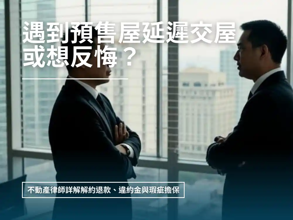 預售屋延遲交屋、反悔怎麼賠？不動產律師詳解解約退款、違約金與瑕疵擔保｜新竹律師劉昌樺