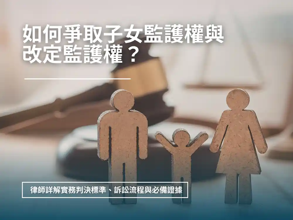 如何爭取子女監護權與改定監護權：律師詳解實務判決標準、訴訟流程與必備證據｜新竹律師劉昌樺